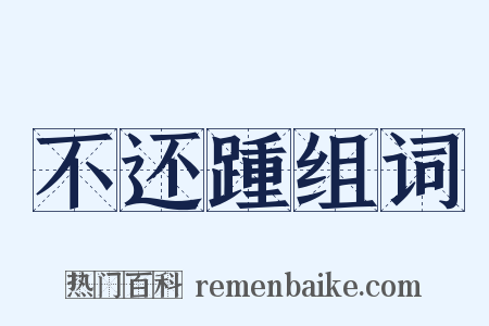 不还踵组词是什么意思的图片
